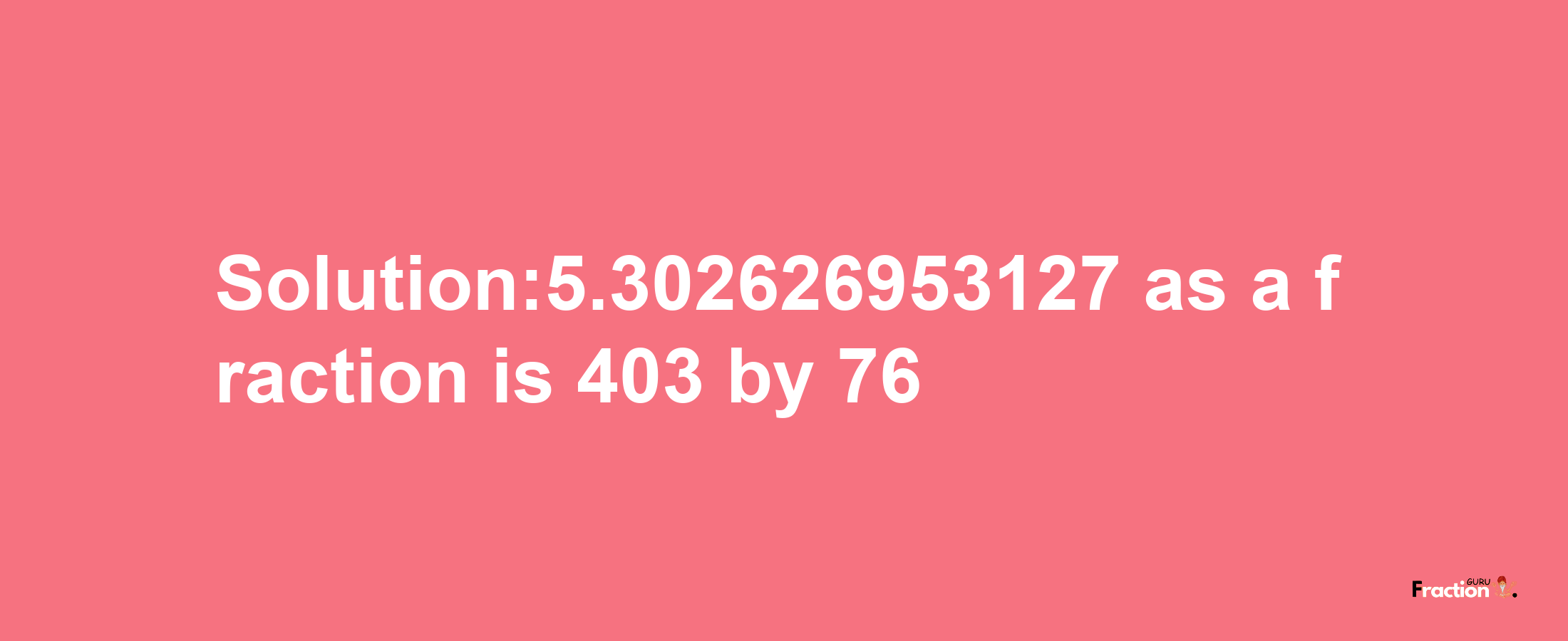 Solution:5.302626953127 as a fraction is 403/76