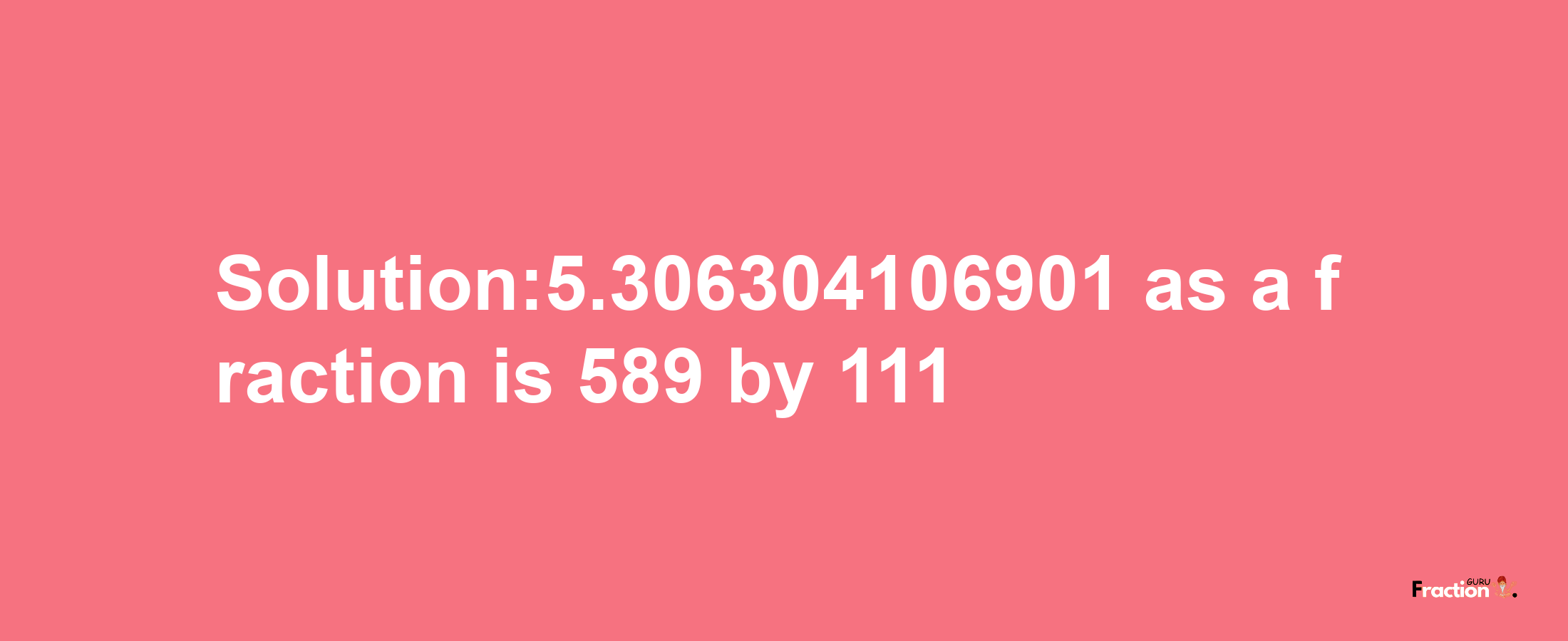 Solution:5.306304106901 as a fraction is 589/111