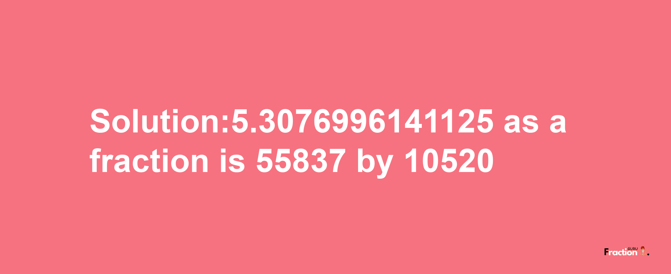 Solution:5.3076996141125 as a fraction is 55837/10520