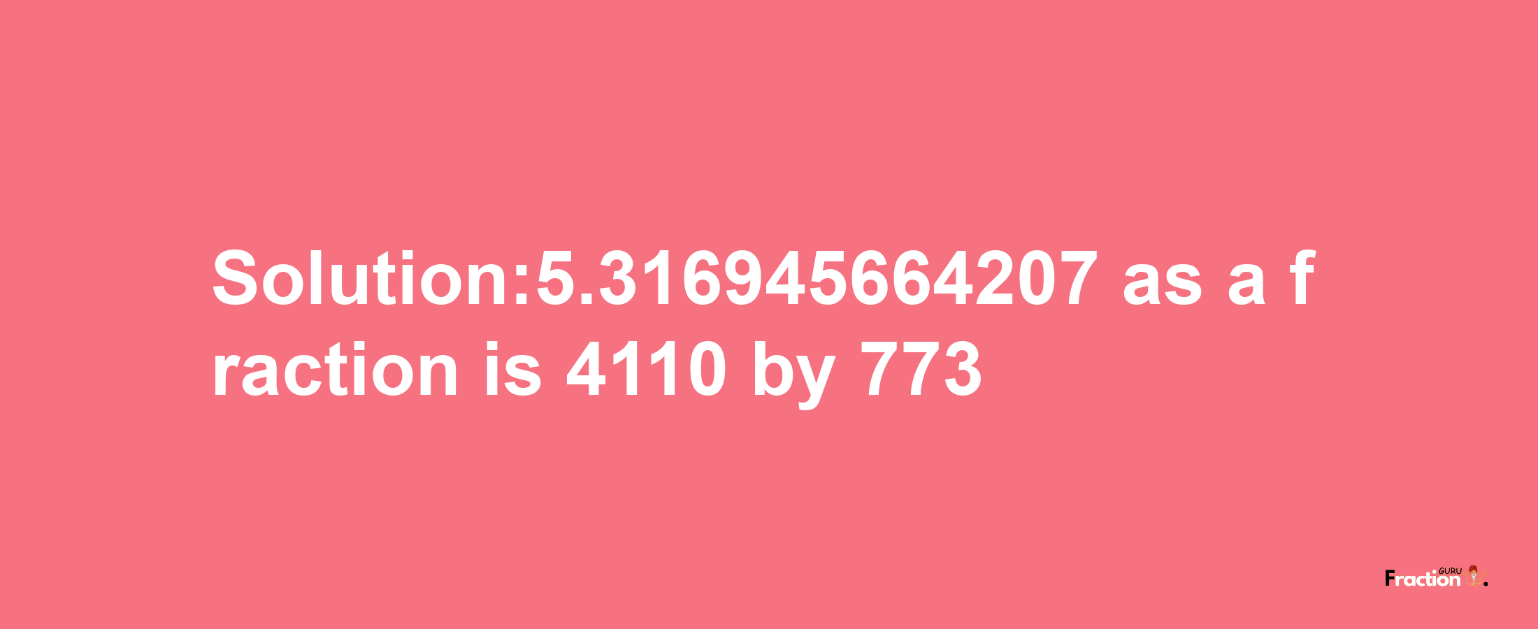 Solution:5.316945664207 as a fraction is 4110/773