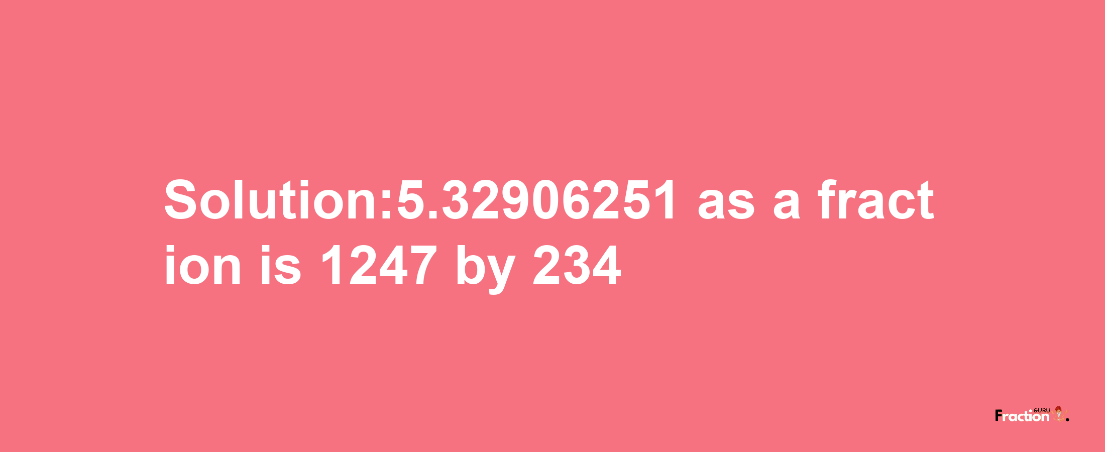 Solution:5.32906251 as a fraction is 1247/234