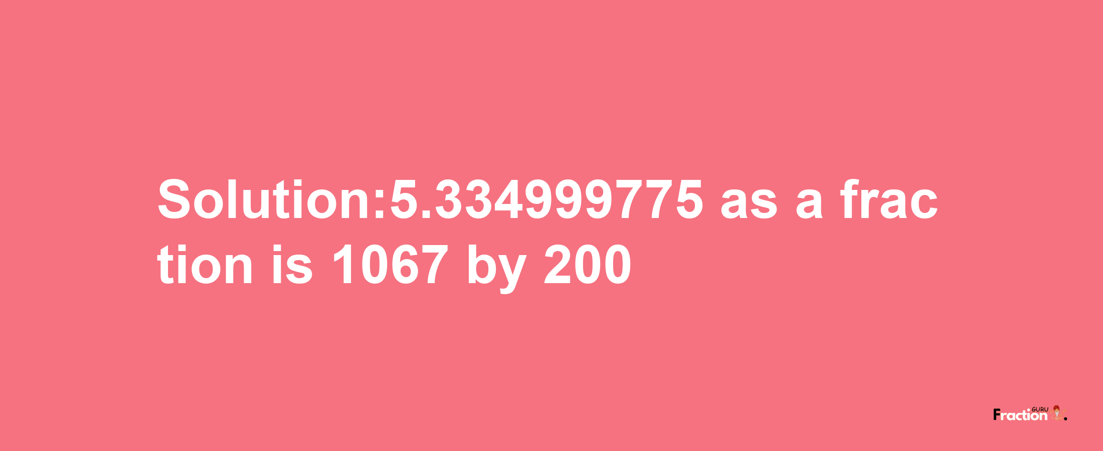 Solution:5.334999775 as a fraction is 1067/200