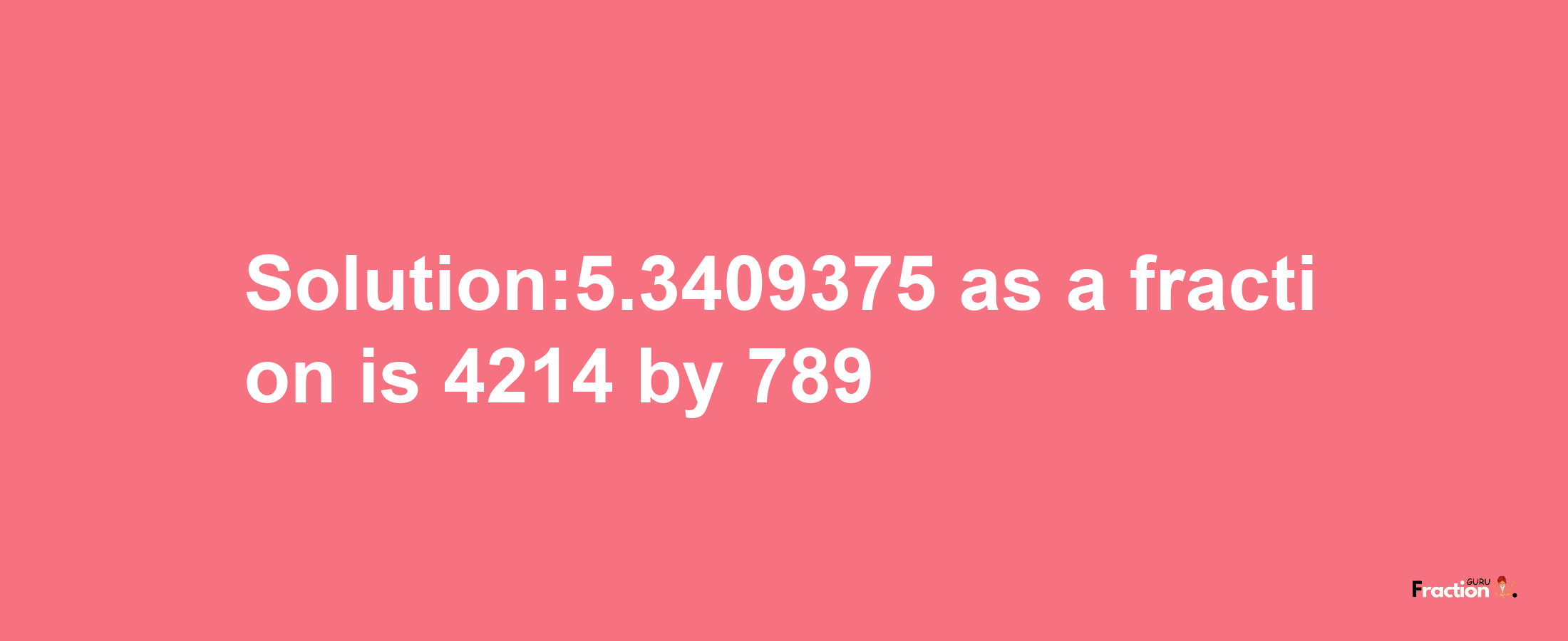 Solution:5.3409375 as a fraction is 4214/789