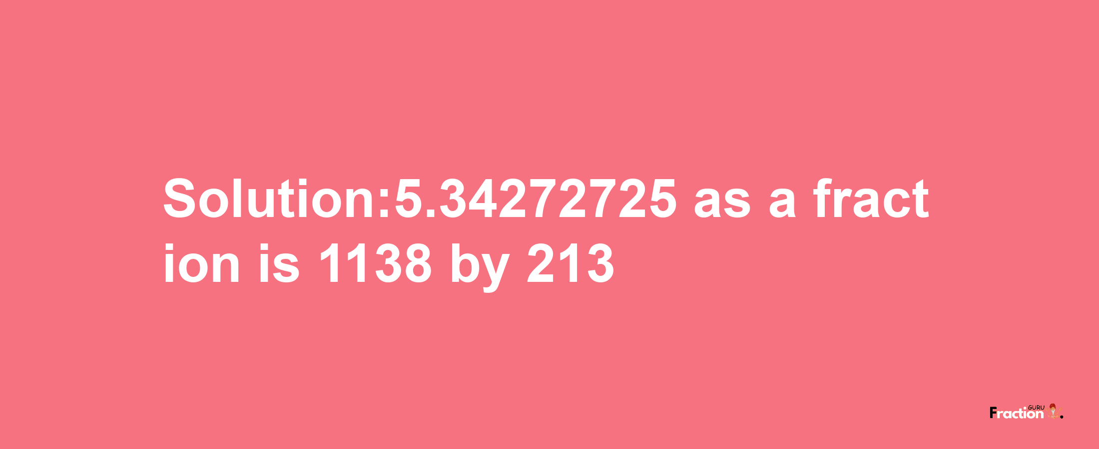 Solution:5.34272725 as a fraction is 1138/213