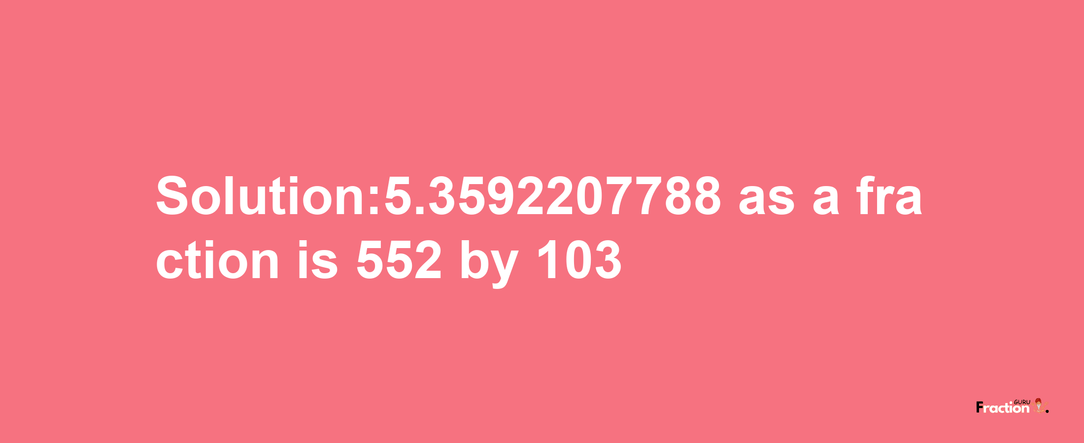 Solution:5.3592207788 as a fraction is 552/103