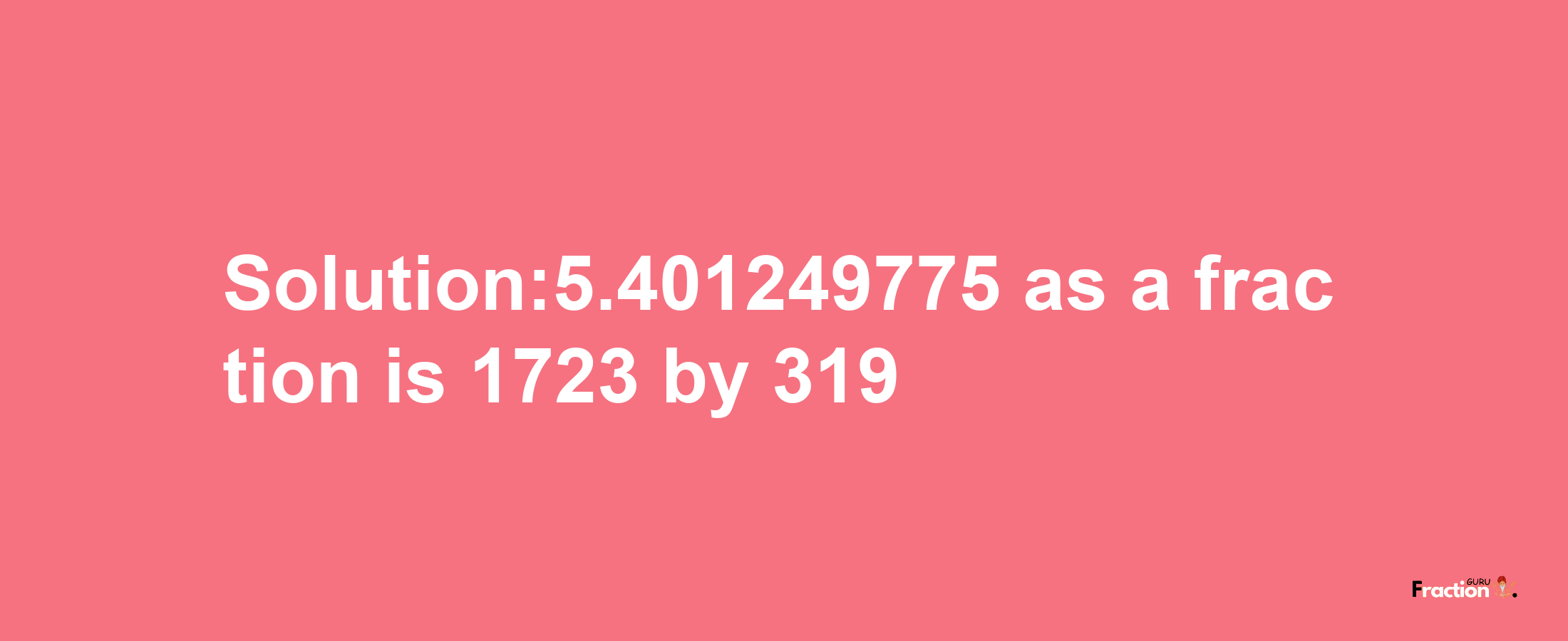 Solution:5.401249775 as a fraction is 1723/319