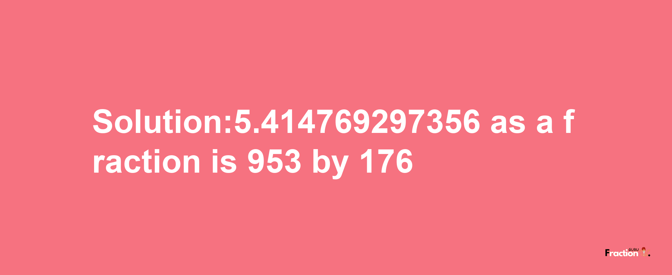 Solution:5.414769297356 as a fraction is 953/176