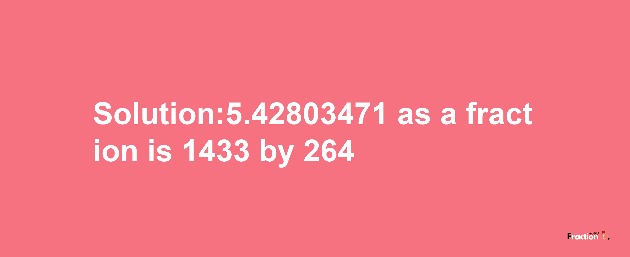 Solution:5.42803471 as a fraction is 1433/264