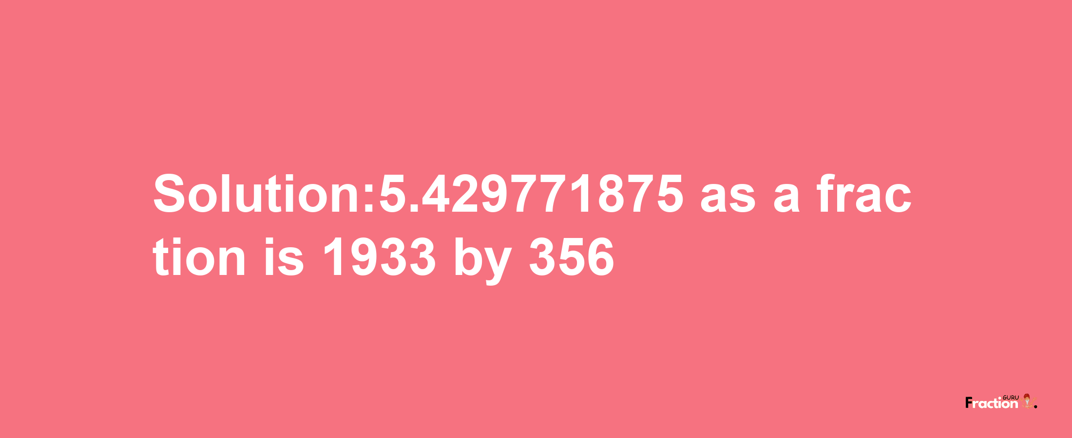 Solution:5.429771875 as a fraction is 1933/356