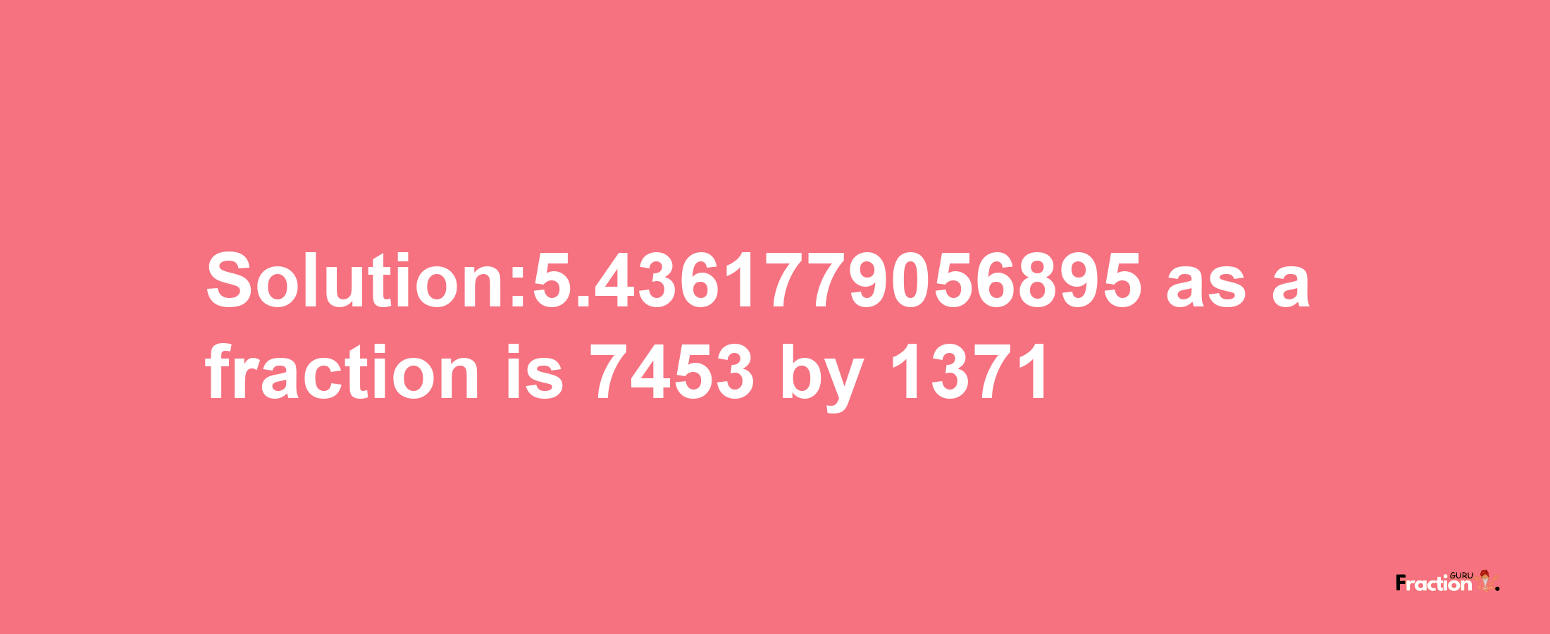 Solution:5.4361779056895 as a fraction is 7453/1371