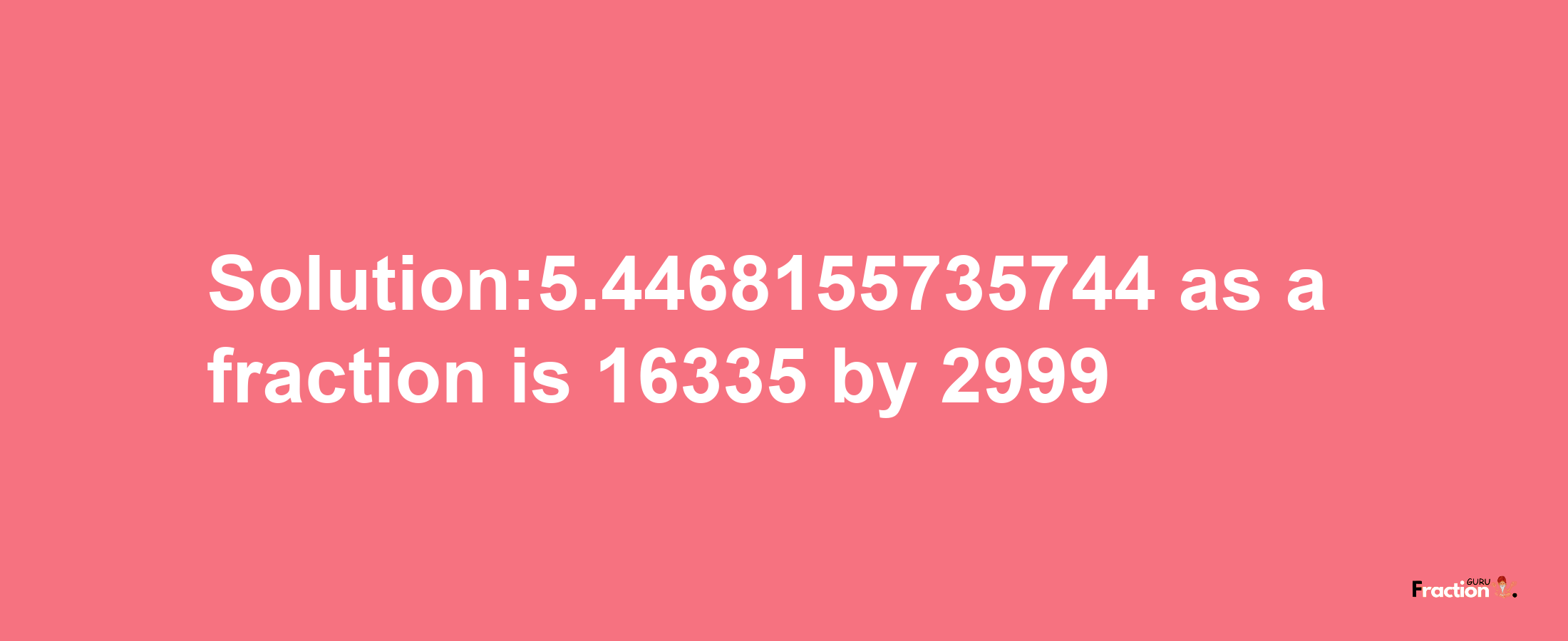 Solution:5.4468155735744 as a fraction is 16335/2999