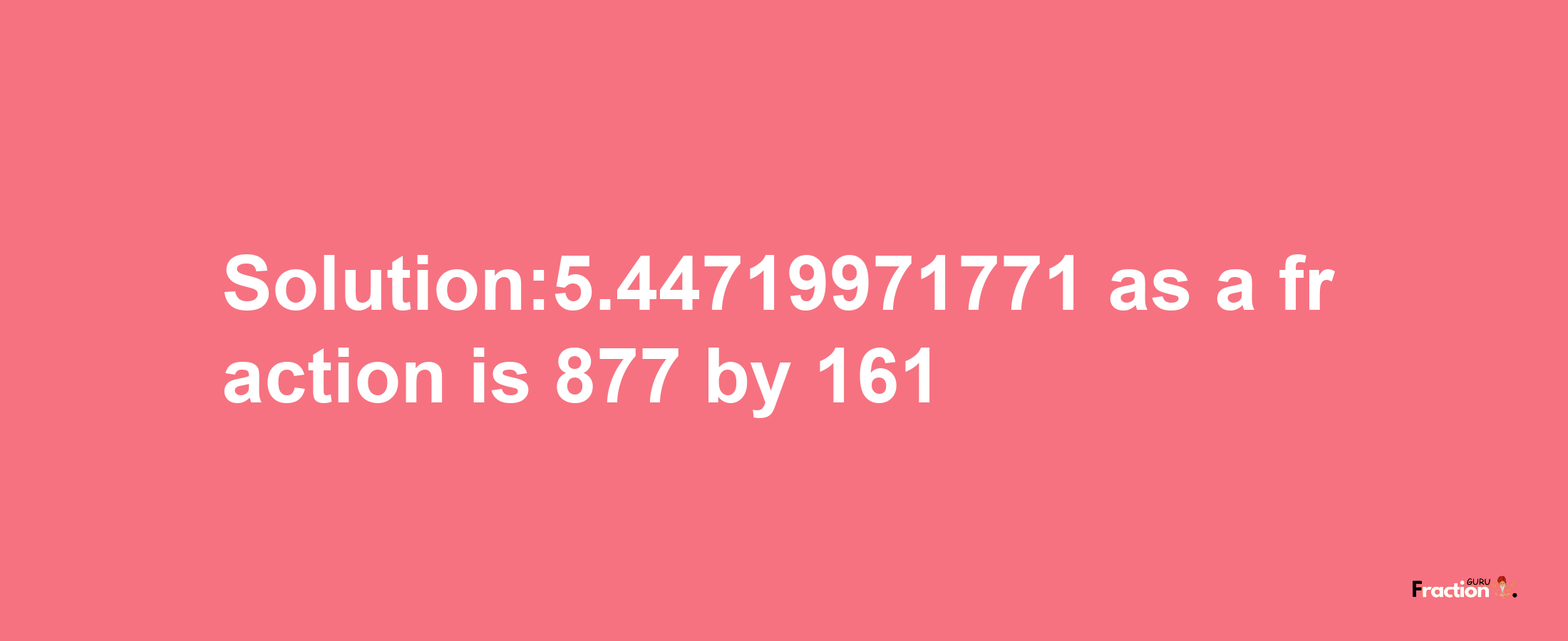 Solution:5.44719971771 as a fraction is 877/161