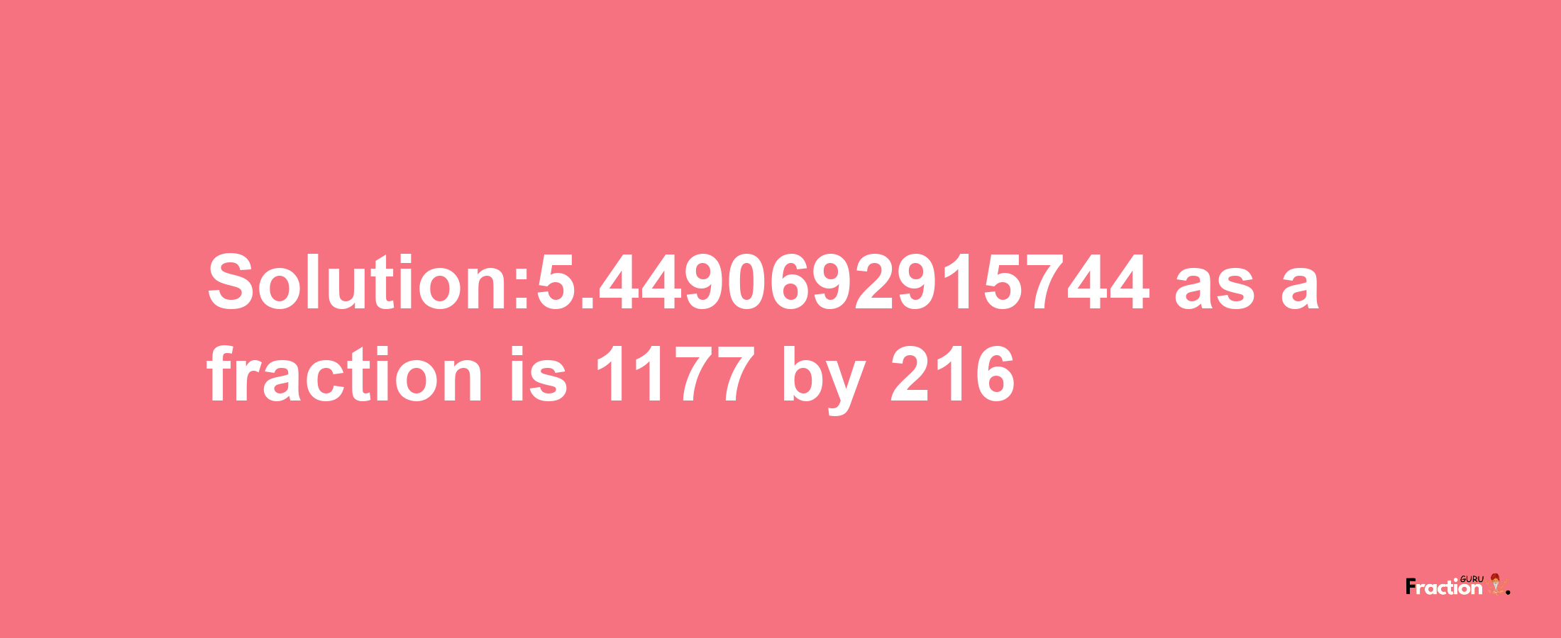 Solution:5.4490692915744 as a fraction is 1177/216