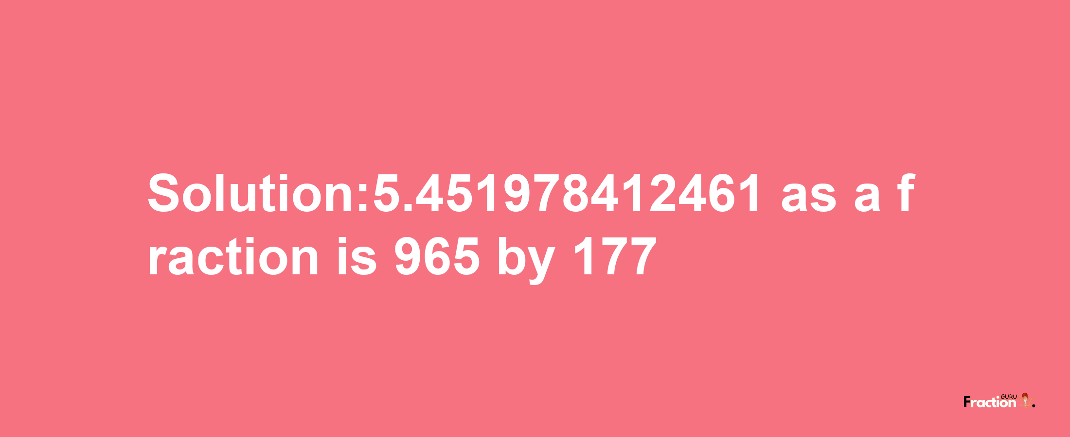 Solution:5.451978412461 as a fraction is 965/177