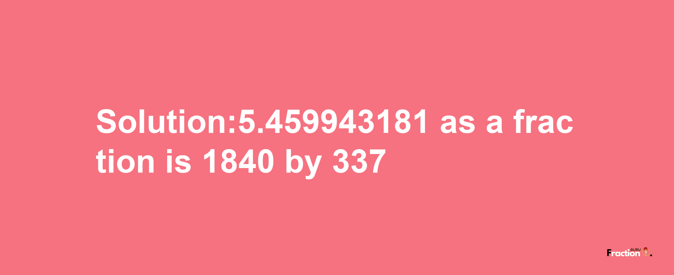 Solution:5.459943181 as a fraction is 1840/337