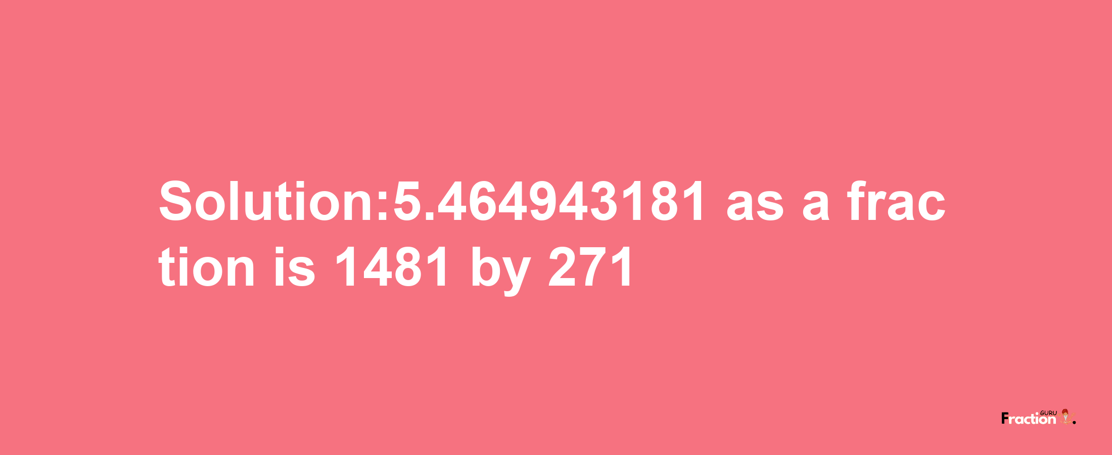 Solution:5.464943181 as a fraction is 1481/271