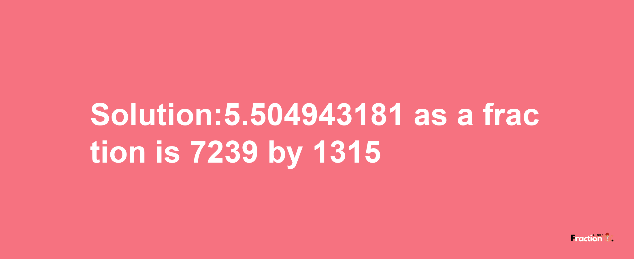 Solution:5.504943181 as a fraction is 7239/1315