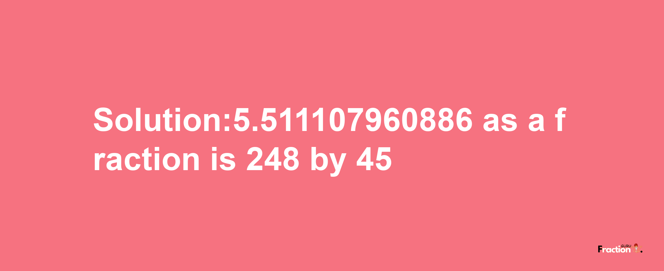 Solution:5.511107960886 as a fraction is 248/45