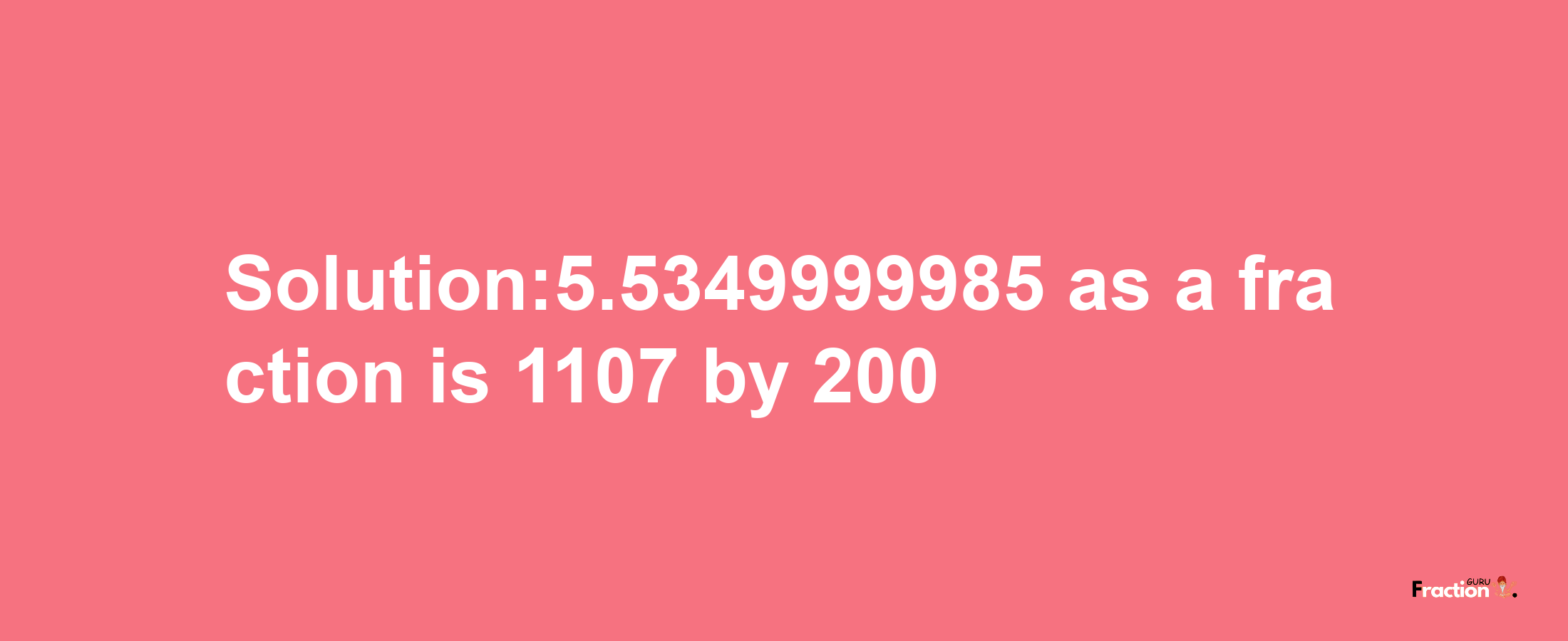 Solution:5.5349999985 as a fraction is 1107/200