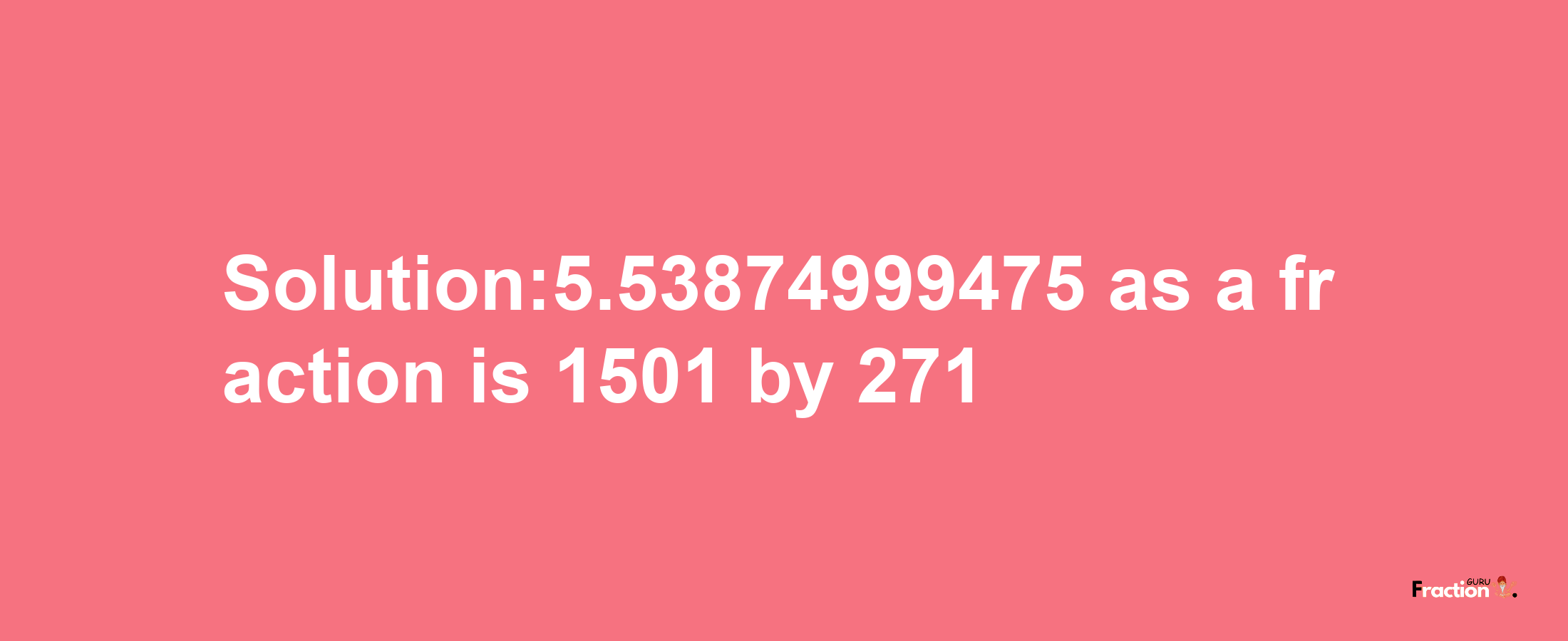 Solution:5.53874999475 as a fraction is 1501/271