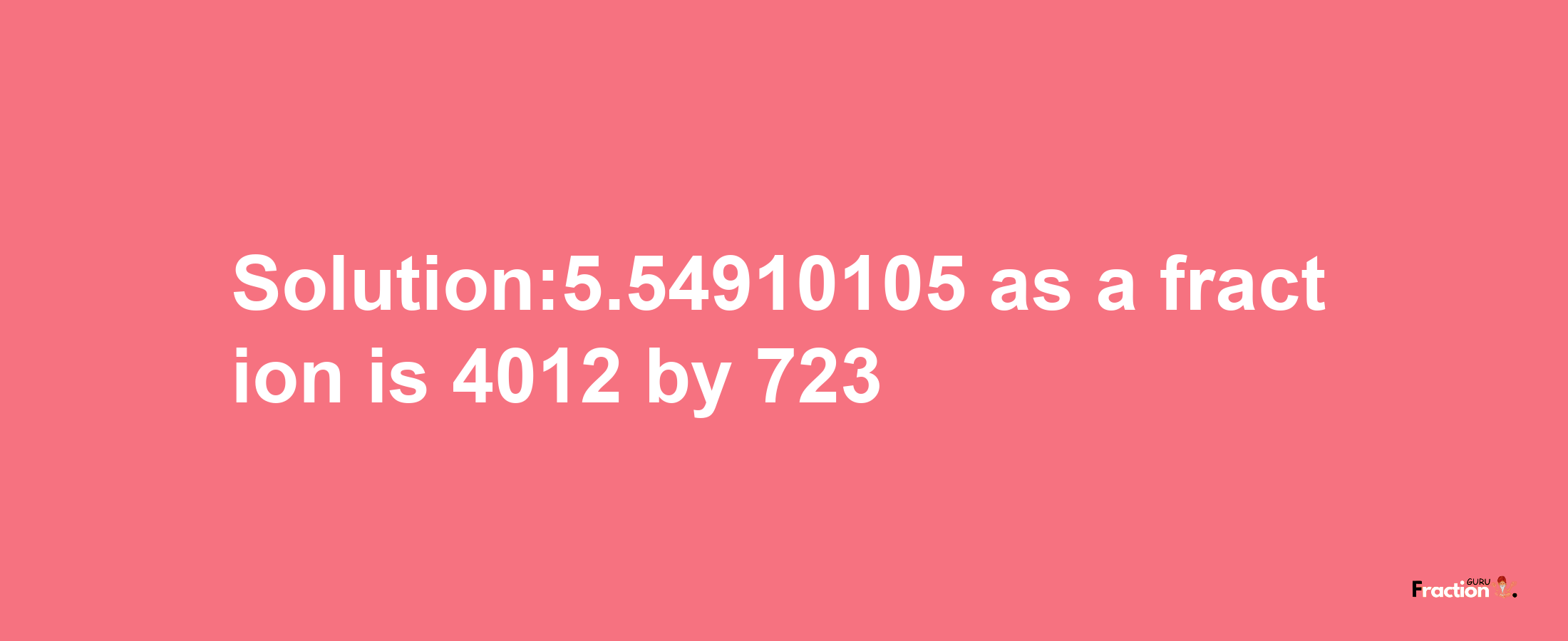 Solution:5.54910105 as a fraction is 4012/723