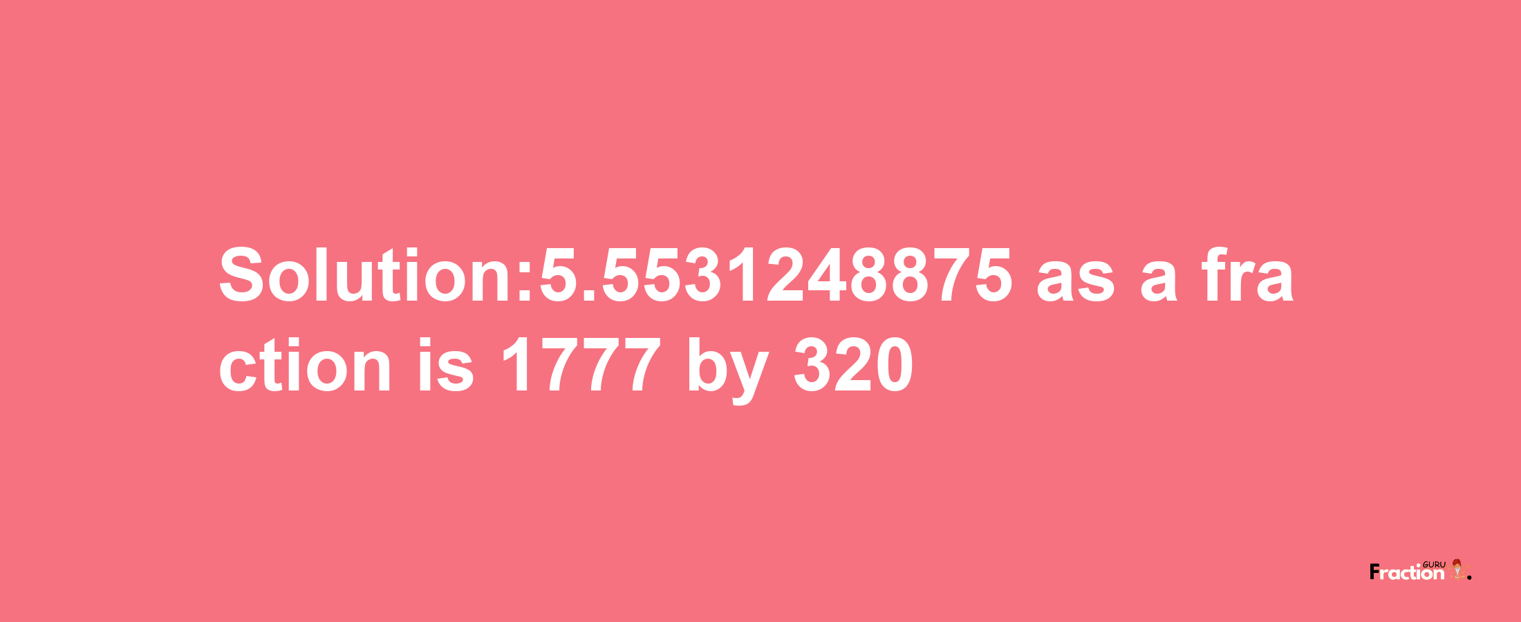 Solution:5.5531248875 as a fraction is 1777/320