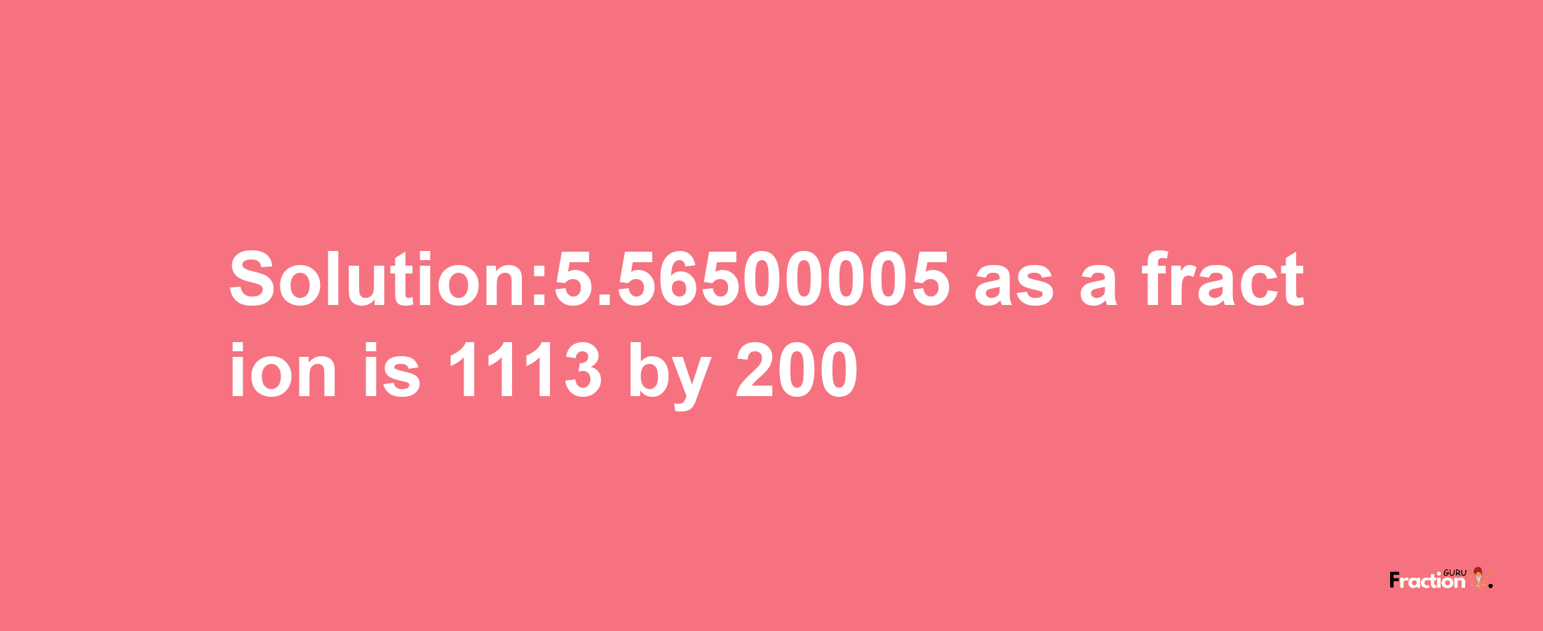 Solution:5.56500005 as a fraction is 1113/200