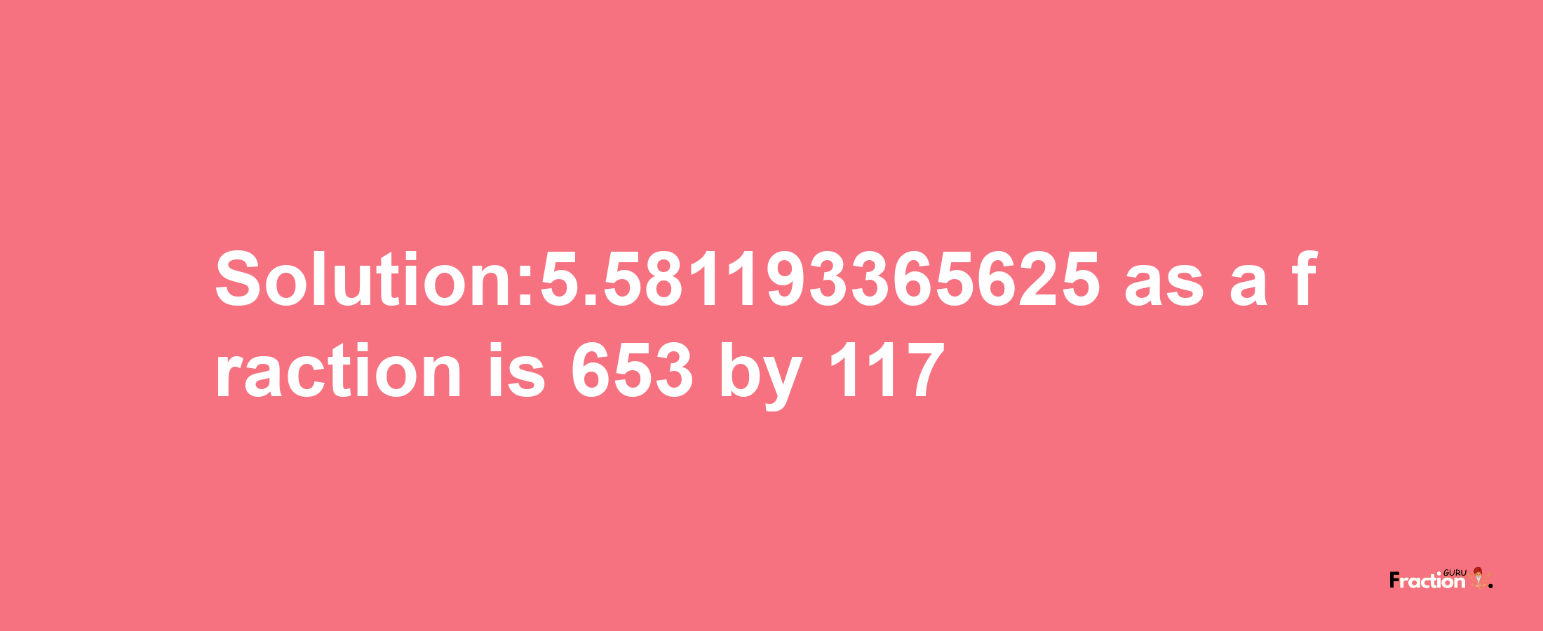 Solution:5.581193365625 as a fraction is 653/117