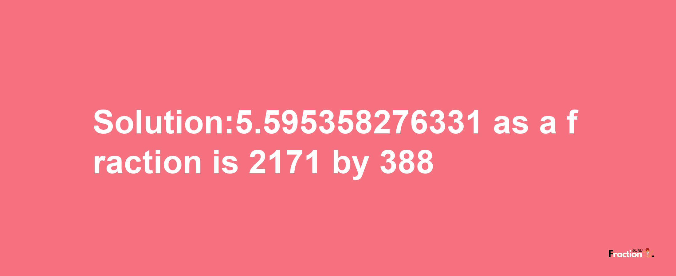 Solution:5.595358276331 as a fraction is 2171/388