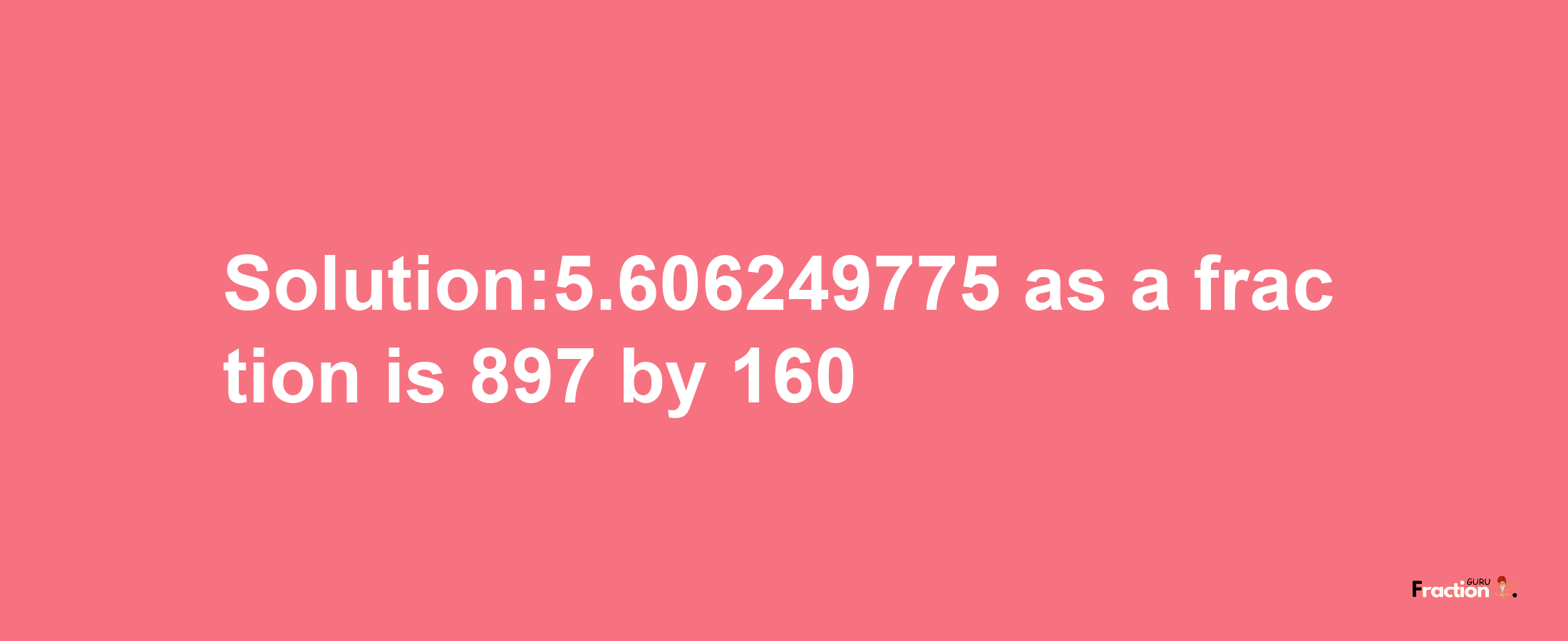 Solution:5.606249775 as a fraction is 897/160