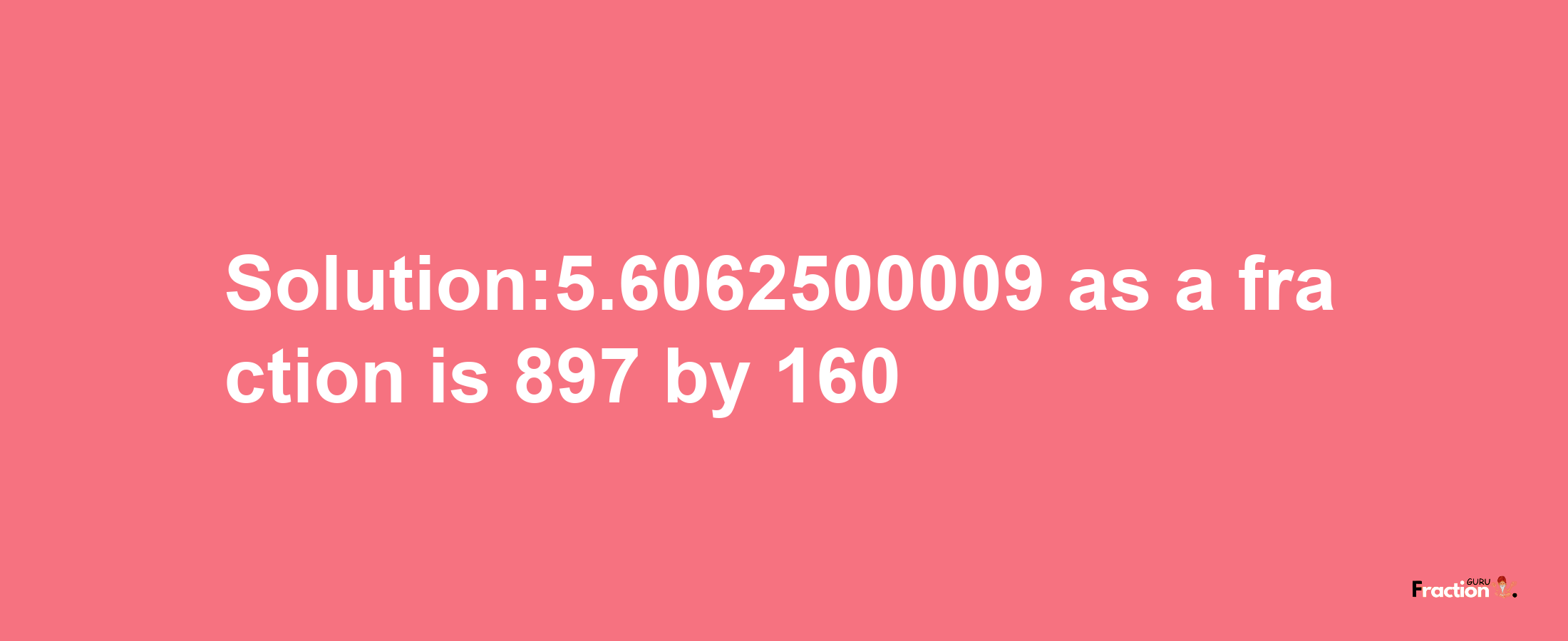 Solution:5.6062500009 as a fraction is 897/160