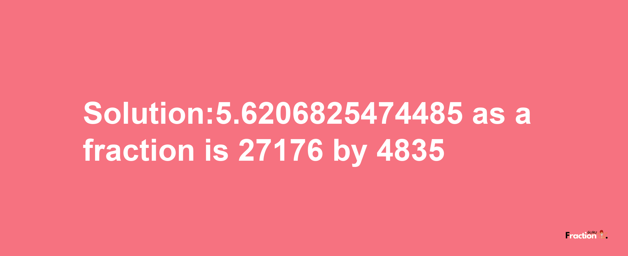 Solution:5.6206825474485 as a fraction is 27176/4835