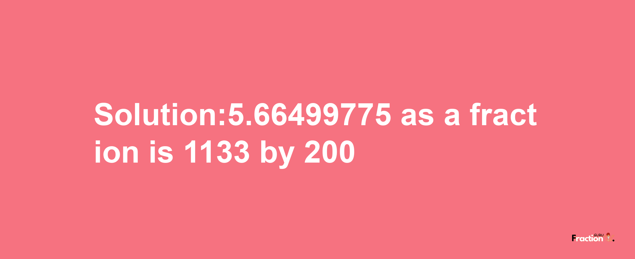 Solution:5.66499775 as a fraction is 1133/200