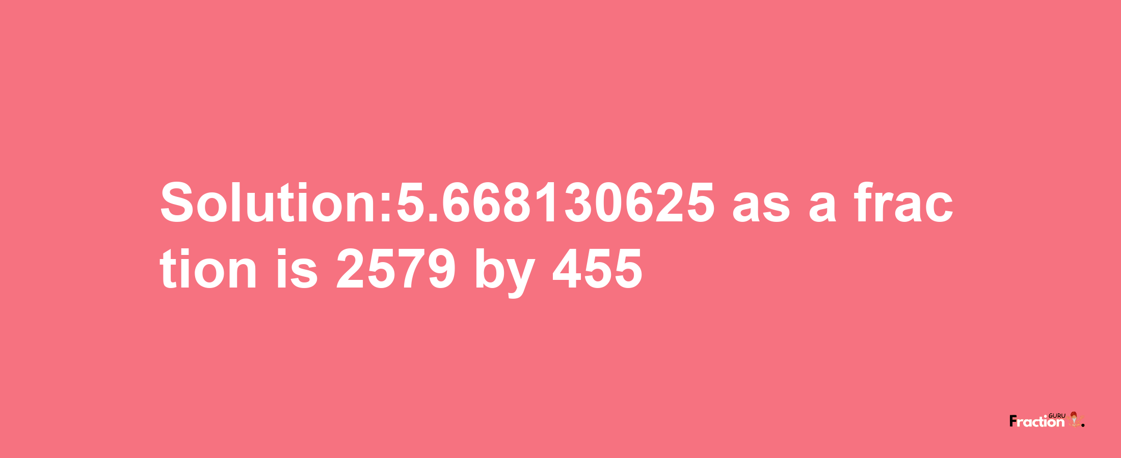 Solution:5.668130625 as a fraction is 2579/455