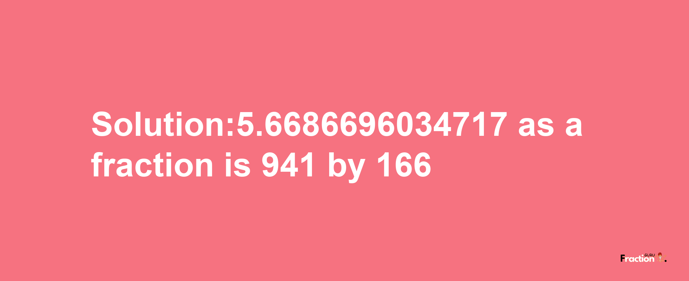 Solution:5.6686696034717 as a fraction is 941/166