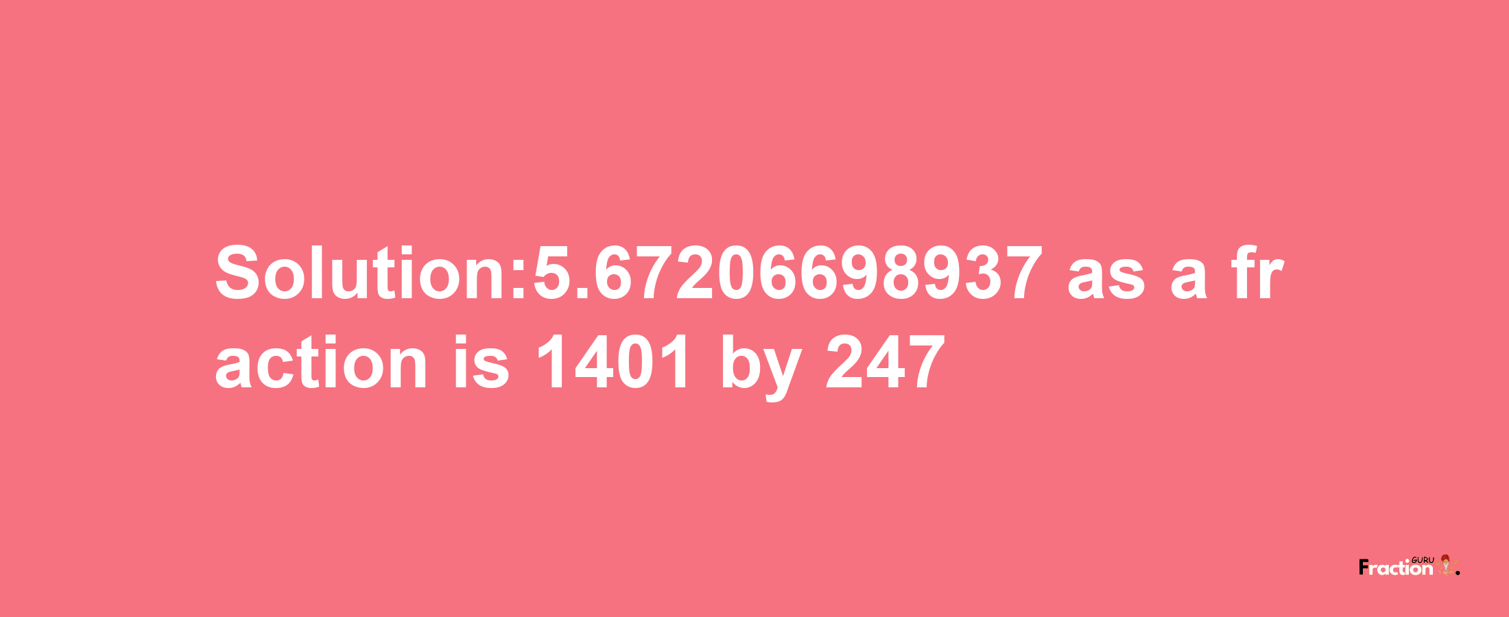 Solution:5.67206698937 as a fraction is 1401/247