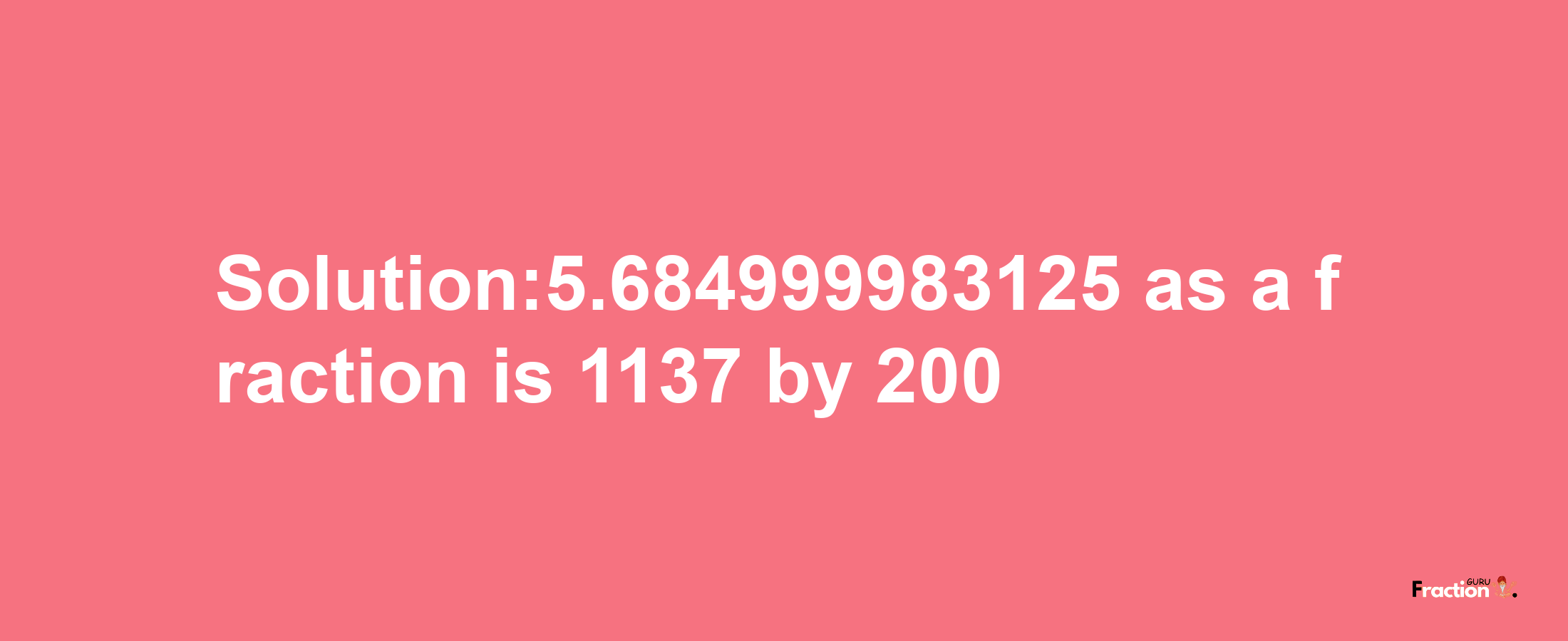 Solution:5.684999983125 as a fraction is 1137/200