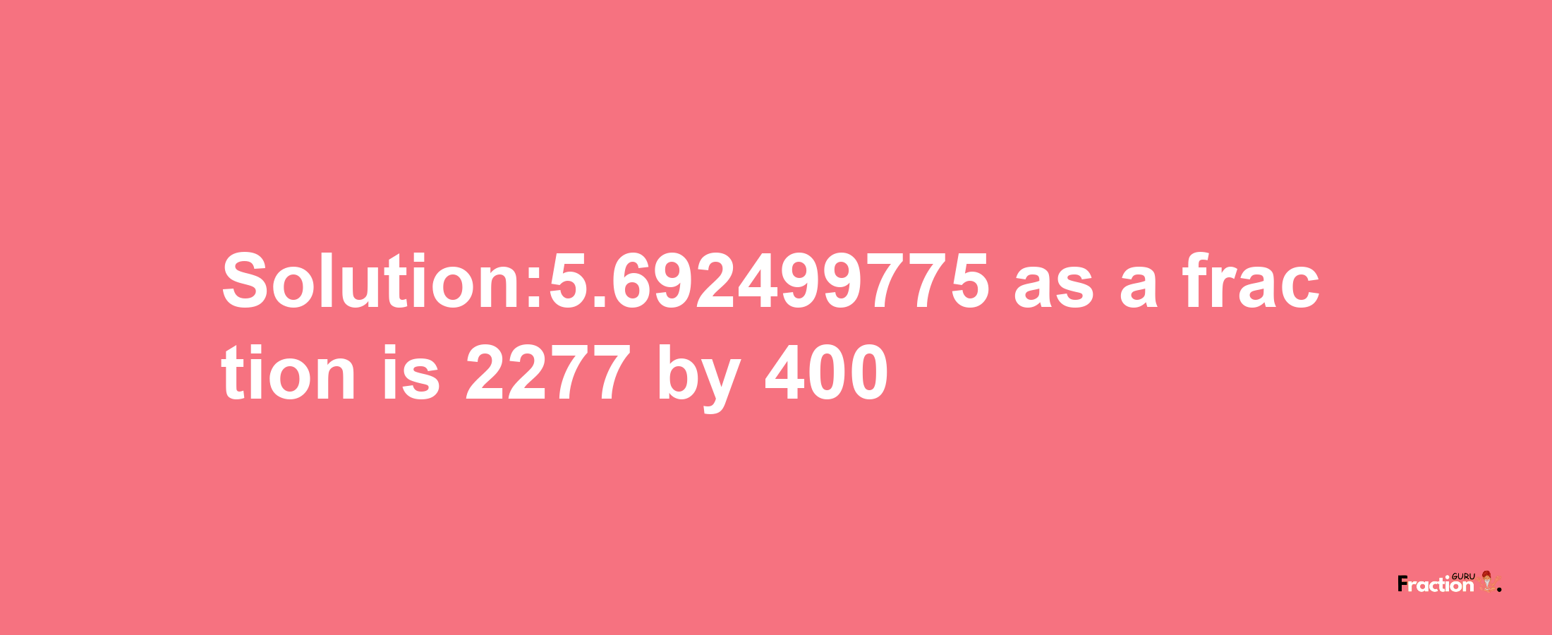 Solution:5.692499775 as a fraction is 2277/400