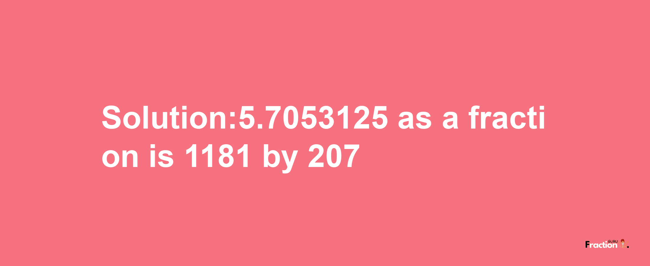 Solution:5.7053125 as a fraction is 1181/207