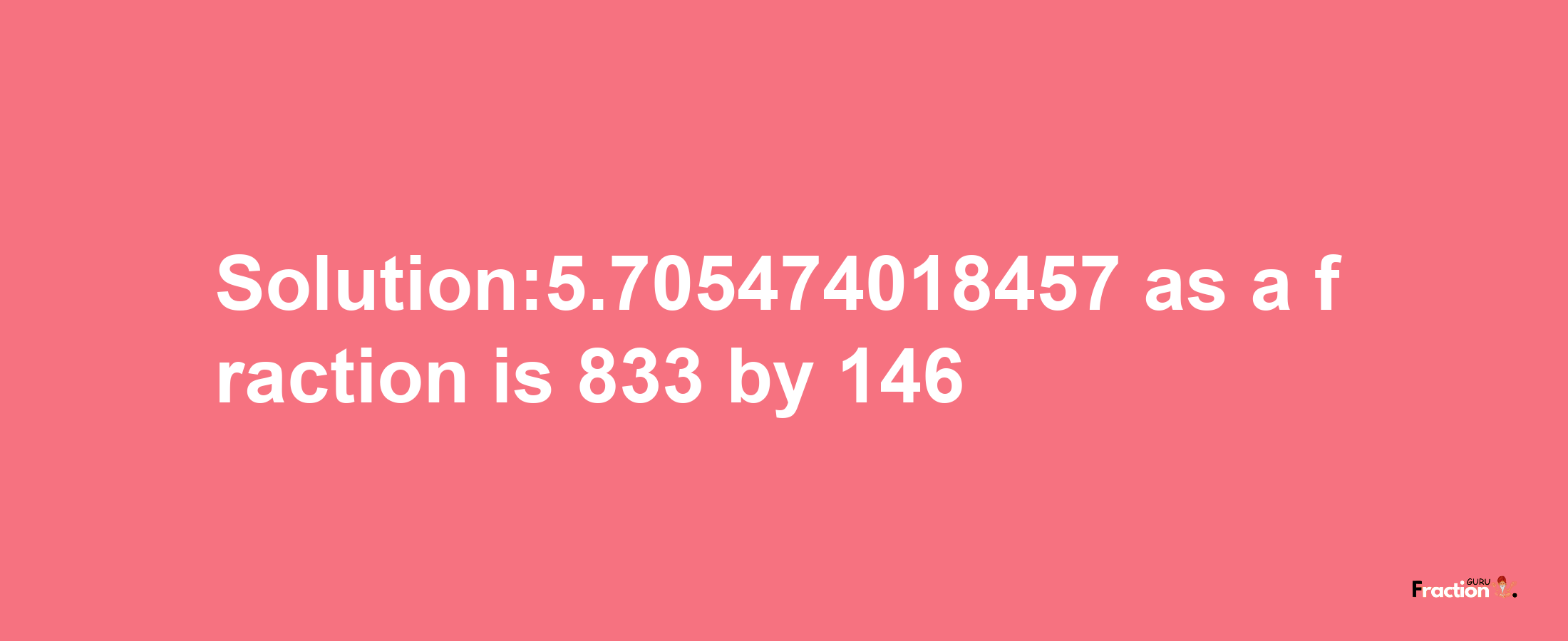 Solution:5.705474018457 as a fraction is 833/146