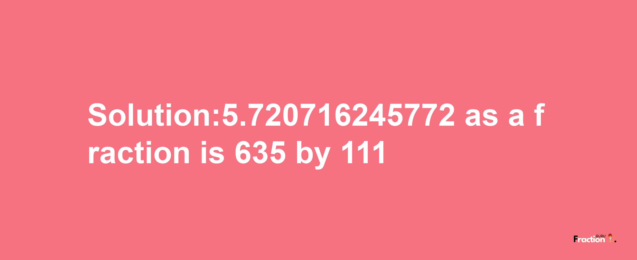 Solution:5.720716245772 as a fraction is 635/111