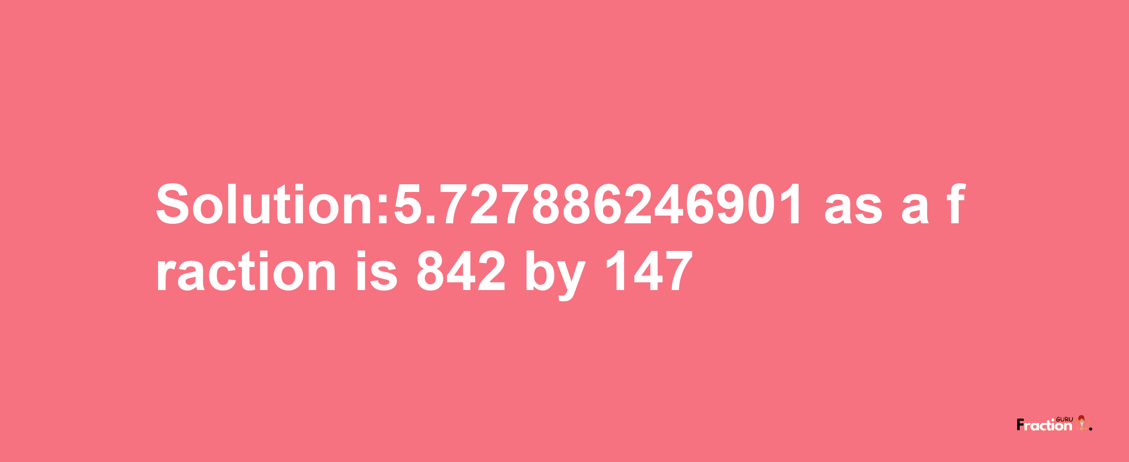 Solution:5.727886246901 as a fraction is 842/147