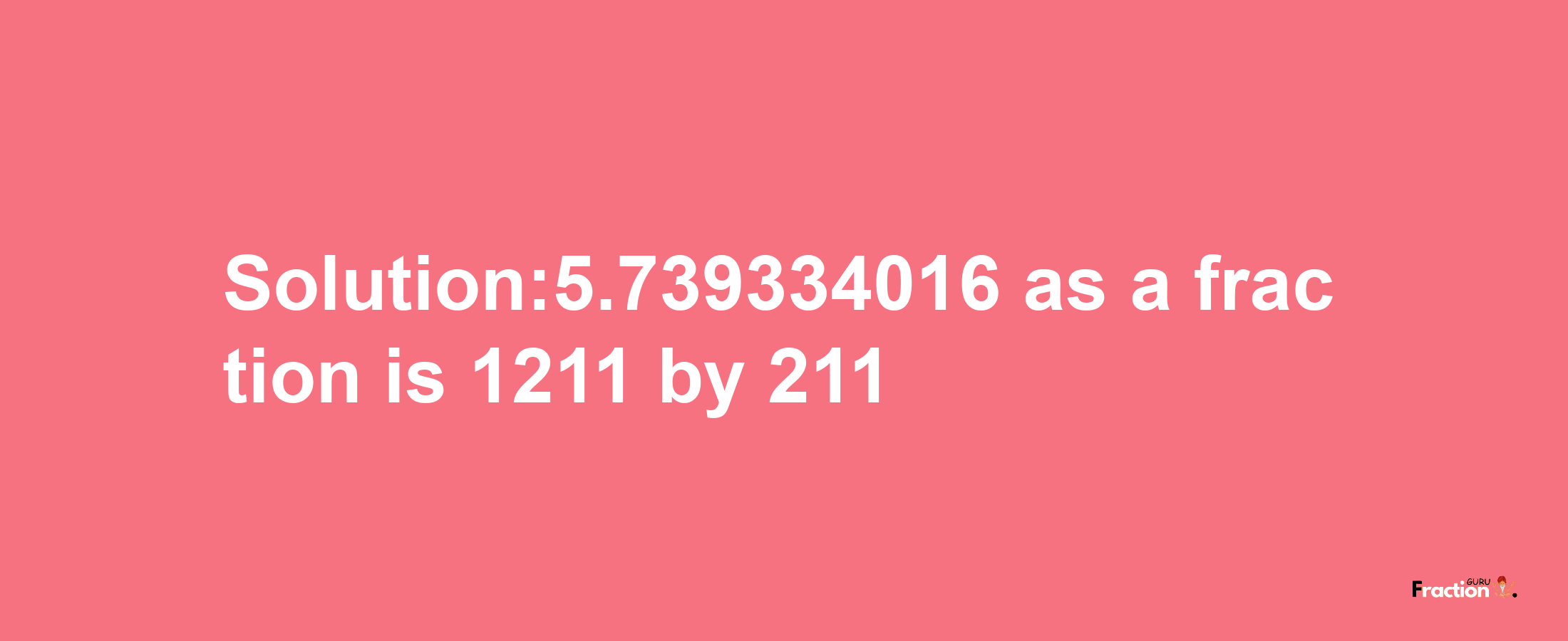 Solution:5.739334016 as a fraction is 1211/211