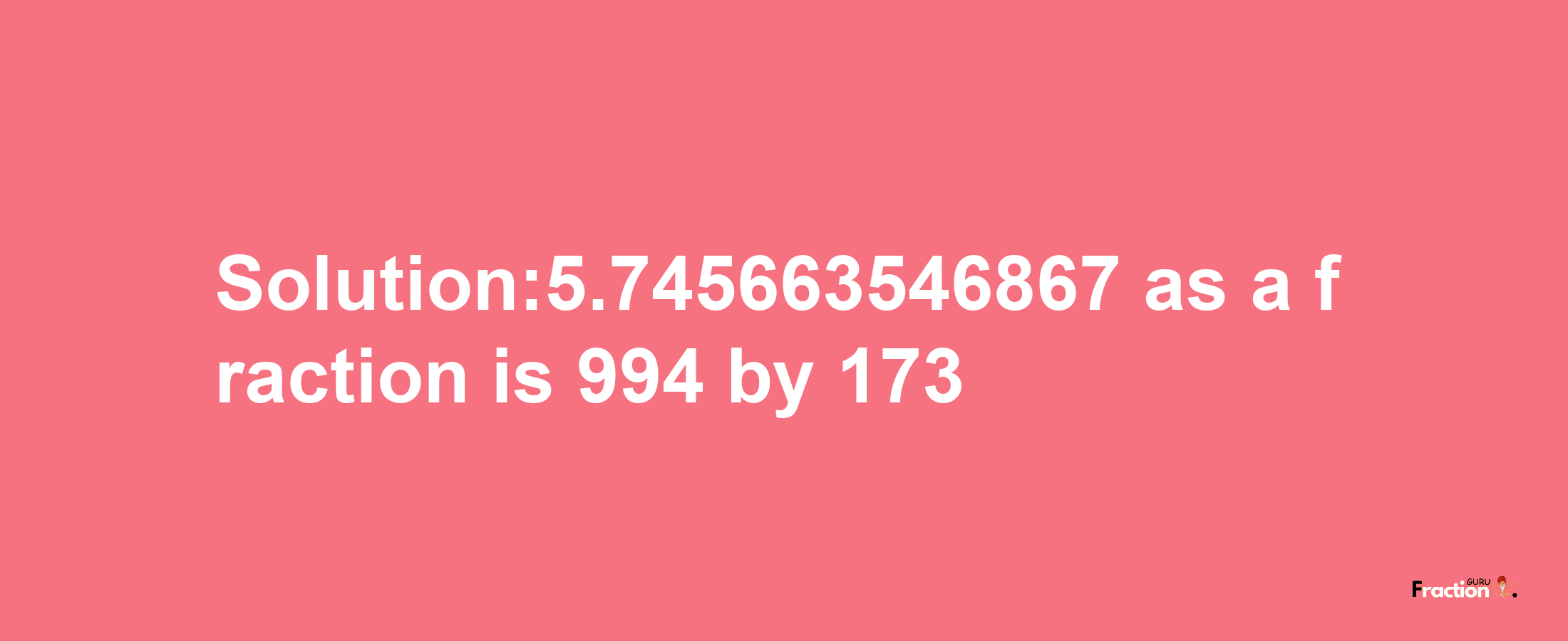 Solution:5.745663546867 as a fraction is 994/173