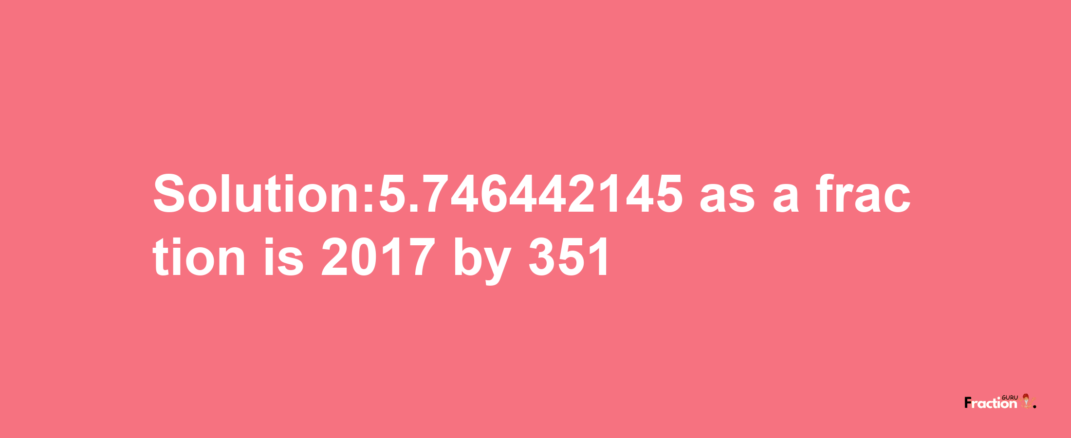 Solution:5.746442145 as a fraction is 2017/351