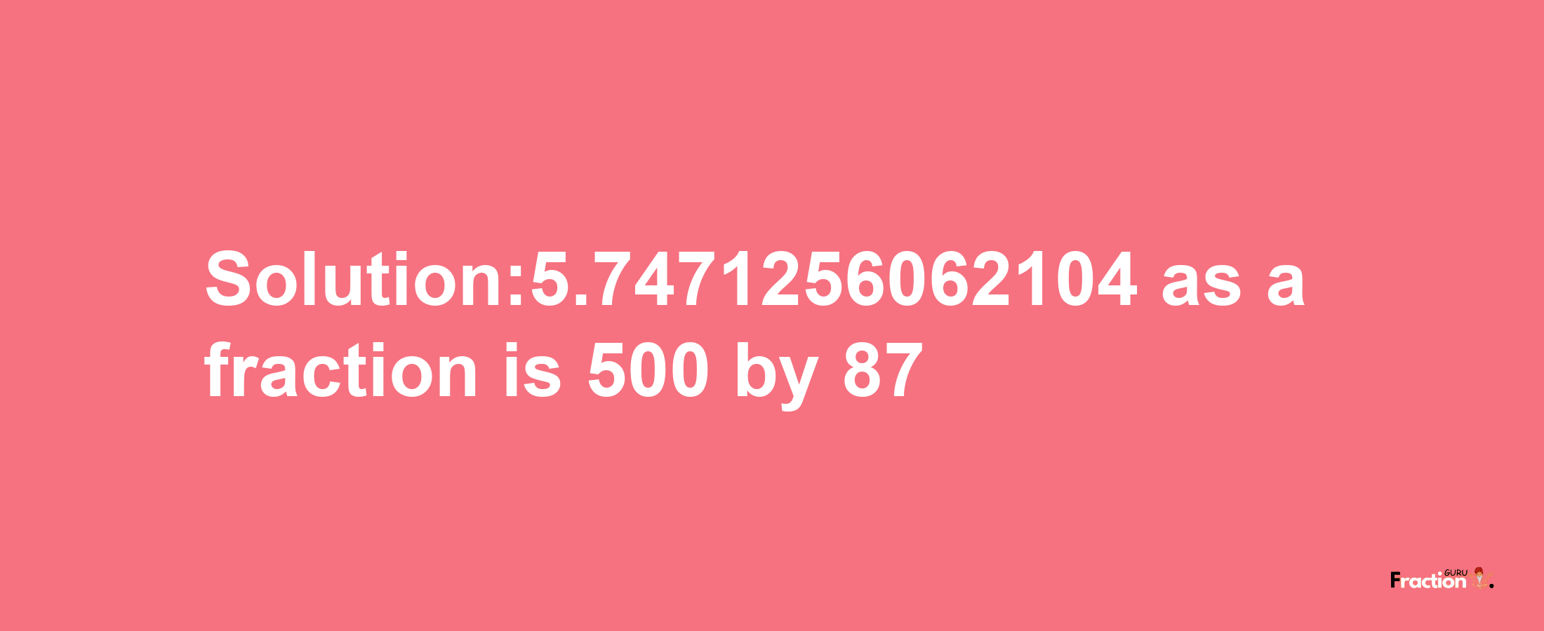 Solution:5.7471256062104 as a fraction is 500/87