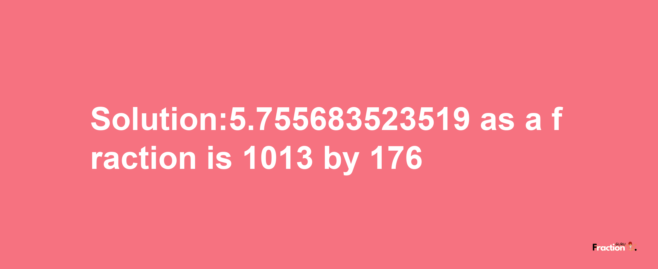 Solution:5.755683523519 as a fraction is 1013/176