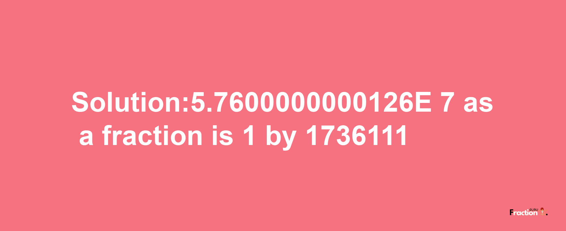 Solution:5.7600000000126E-7 as a fraction is 1/1736111