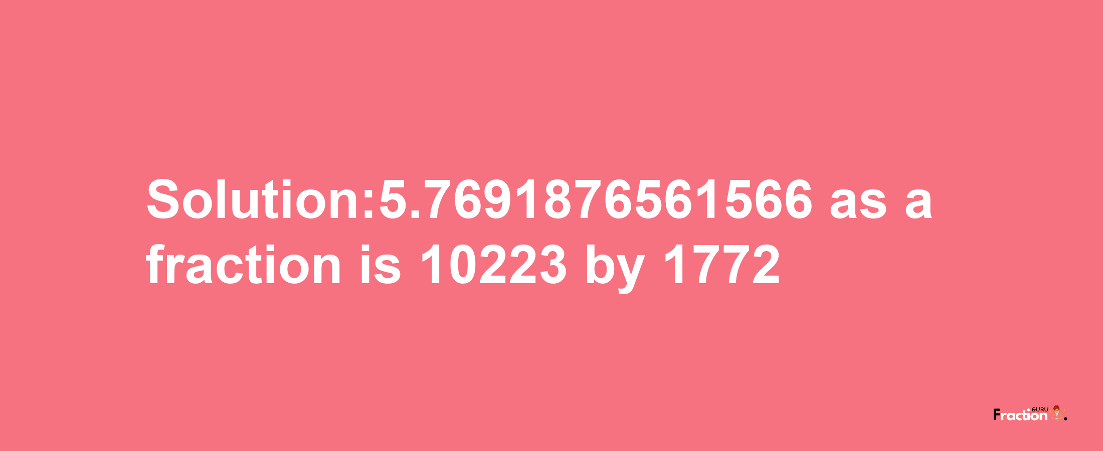 Solution:5.7691876561566 as a fraction is 10223/1772