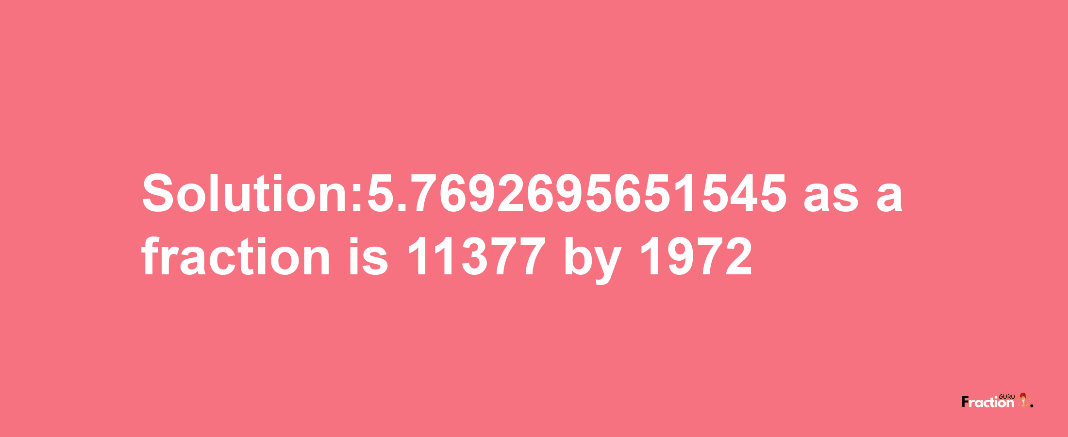 Solution:5.7692695651545 as a fraction is 11377/1972